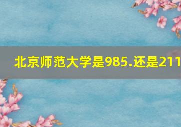 北京师范大学是985.还是211