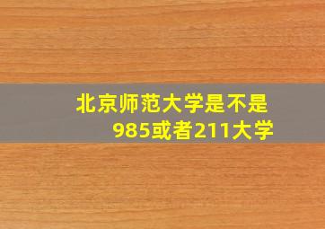 北京师范大学是不是985或者211大学