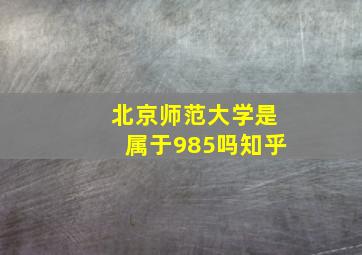 北京师范大学是属于985吗知乎