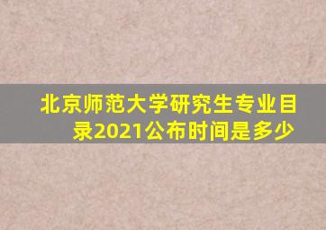 北京师范大学研究生专业目录2021公布时间是多少