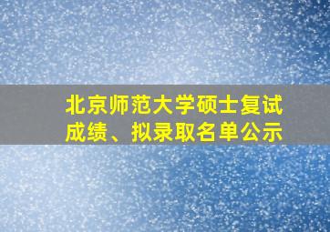 北京师范大学硕士复试成绩、拟录取名单公示