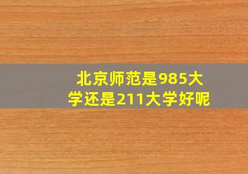 北京师范是985大学还是211大学好呢