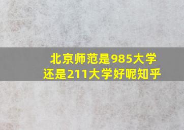 北京师范是985大学还是211大学好呢知乎