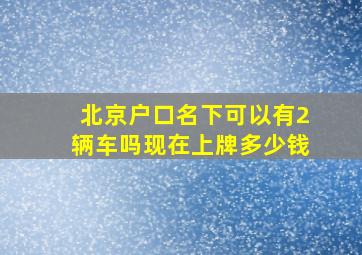 北京户口名下可以有2辆车吗现在上牌多少钱