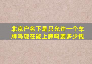 北京户名下是只允许一个车牌吗现在能上牌吗要多少钱