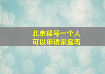 北京摇号一个人可以申请家庭吗