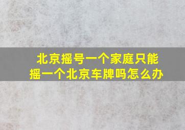 北京摇号一个家庭只能摇一个北京车牌吗怎么办