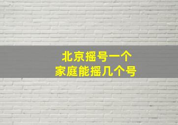 北京摇号一个家庭能摇几个号