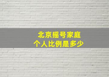 北京摇号家庭个人比例是多少