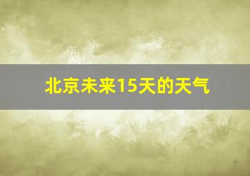 北京未来15天的天气