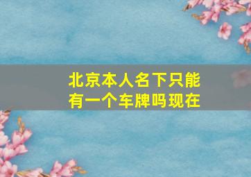 北京本人名下只能有一个车牌吗现在