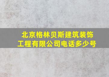 北京格林贝斯建筑装饰工程有限公司电话多少号