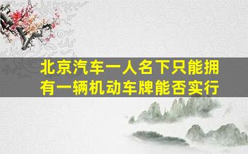 北京汽车一人名下只能拥有一辆机动车牌能否实行