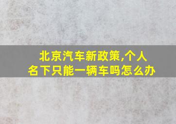 北京汽车新政策,个人名下只能一辆车吗怎么办