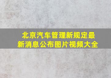 北京汽车管理新规定最新消息公布图片视频大全