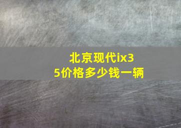 北京现代ix35价格多少钱一辆