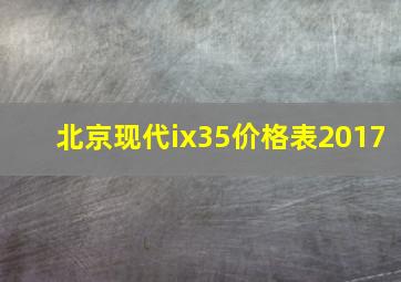 北京现代ix35价格表2017