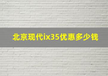 北京现代ix35优惠多少钱