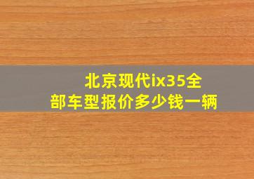 北京现代ix35全部车型报价多少钱一辆