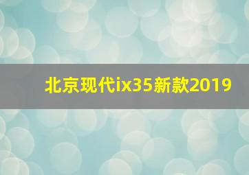 北京现代ix35新款2019