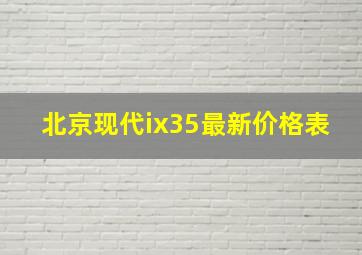 北京现代ix35最新价格表