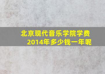 北京现代音乐学院学费2014年多少钱一年呢