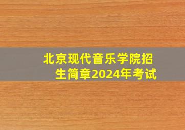 北京现代音乐学院招生简章2024年考试