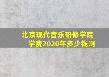 北京现代音乐研修学院学费2020年多少钱啊