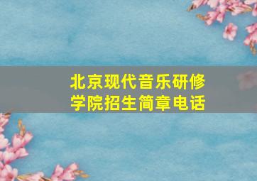 北京现代音乐研修学院招生简章电话