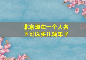 北京现在一个人名下可以买几辆车子