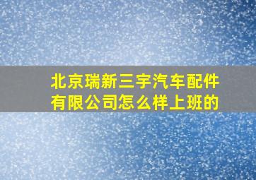 北京瑞新三宇汽车配件有限公司怎么样上班的