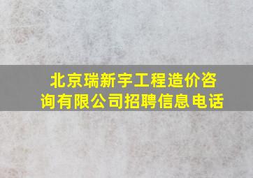 北京瑞新宇工程造价咨询有限公司招聘信息电话