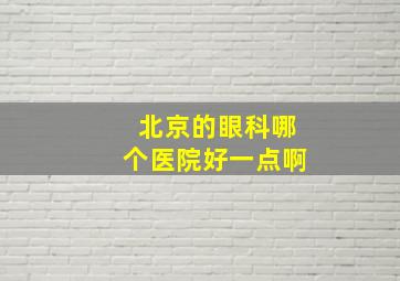 北京的眼科哪个医院好一点啊