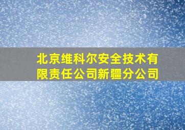 北京维科尔安全技术有限责任公司新疆分公司