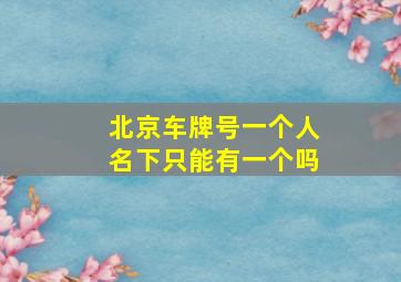 北京车牌号一个人名下只能有一个吗