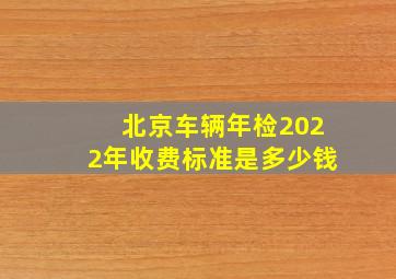 北京车辆年检2022年收费标准是多少钱