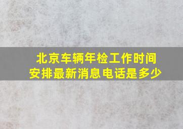 北京车辆年检工作时间安排最新消息电话是多少