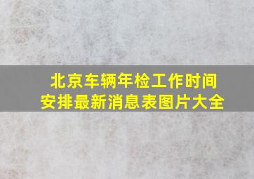 北京车辆年检工作时间安排最新消息表图片大全