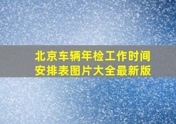 北京车辆年检工作时间安排表图片大全最新版