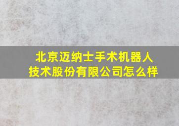 北京迈纳士手术机器人技术股份有限公司怎么样