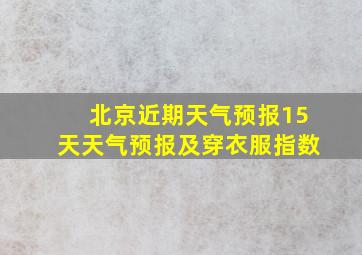 北京近期天气预报15天天气预报及穿衣服指数