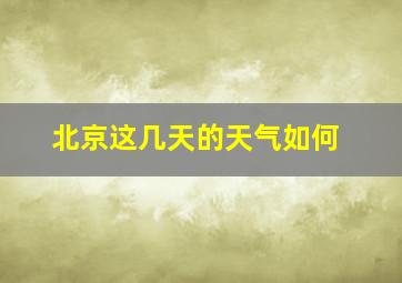 北京这几天的天气如何