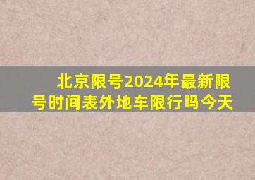 北京限号2024年最新限号时间表外地车限行吗今天