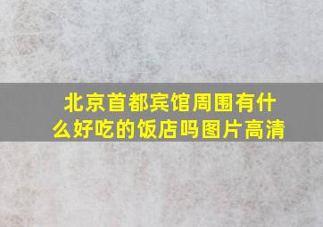 北京首都宾馆周围有什么好吃的饭店吗图片高清