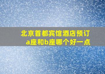 北京首都宾馆酒店预订a座和b座哪个好一点