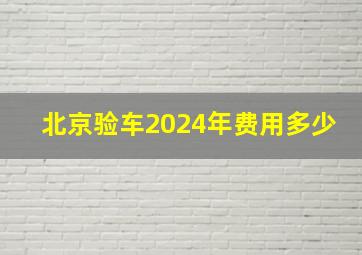 北京验车2024年费用多少