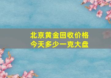 北京黄金回收价格今天多少一克大盘