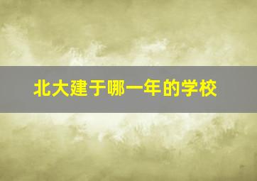 北大建于哪一年的学校