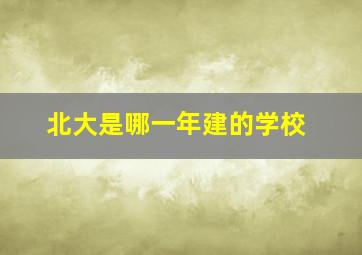 北大是哪一年建的学校