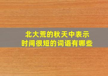 北大荒的秋天中表示时间很短的词语有哪些